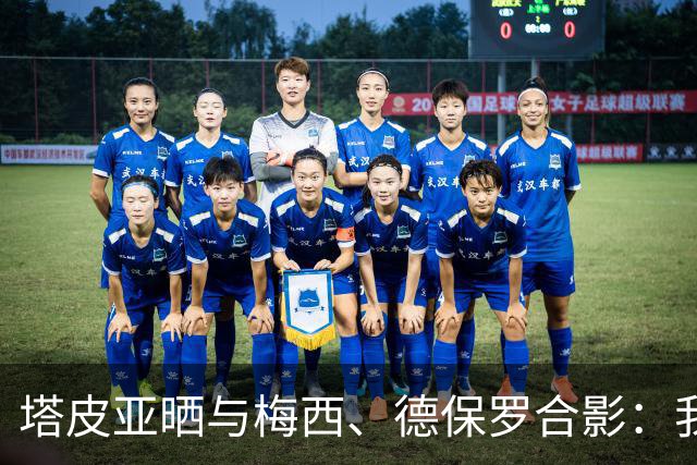 塔皮亚晒与梅西、德保罗合影：我们在一起！为了国旗我愿付出生命