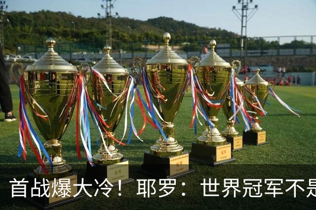 首战爆大冷！耶罗：世界冠军不是在第一场决定，放平心态专注下场