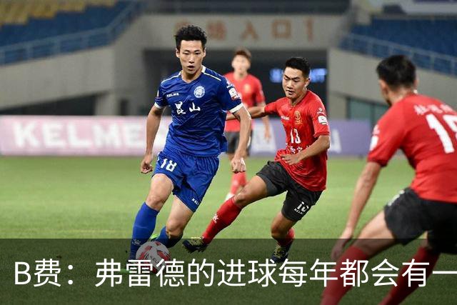 B费：弗雷德的进球每年都会有一次 他配得上赞美