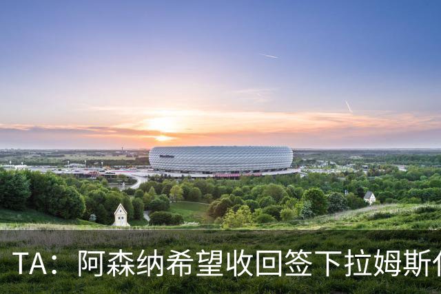 TA：阿森纳希望收回签下拉姆斯代尔花费的3000万