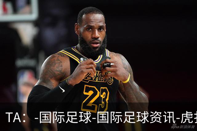 TA：-国际足球-国际足球资讯-虎扑社区